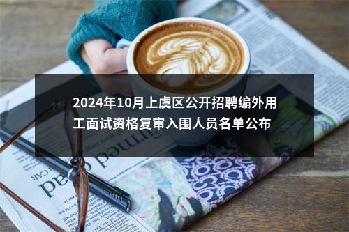 2024年10月上虞区公开招聘编外用工面试资格复审入围人员名单公布 图片