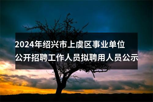 2024年绍兴市上虞区事业单位公开招聘工作人员拟聘用人员公示 图片