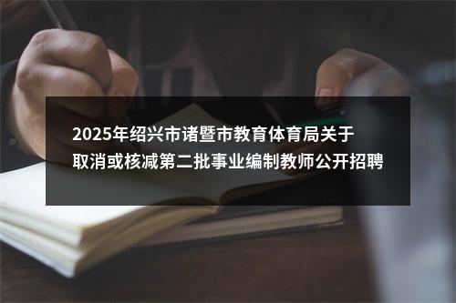 2025年绍兴市诸暨市教育体育局关于取消或核减第二批事业编制教师公开招聘部分学科岗位的公告 图片