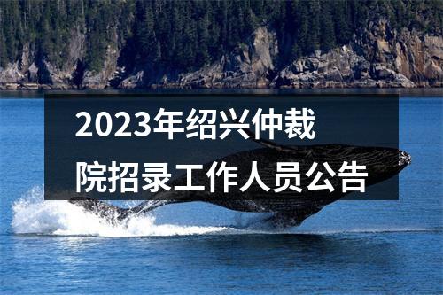 2023年绍兴仲裁院招录工作人员公告 图片