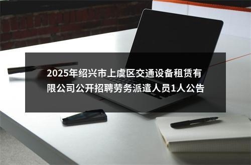 2025年绍兴市上虞区交通设备租赁有限公司公开招聘劳务派遣人员1人公告 图片
