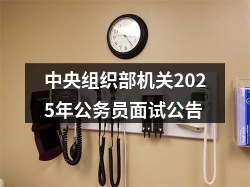 中央组织部机关2025年公务员面试公告 图片