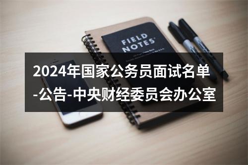 2024年国家公务员面试名单-公告-中央财经委员会办公室 图片
